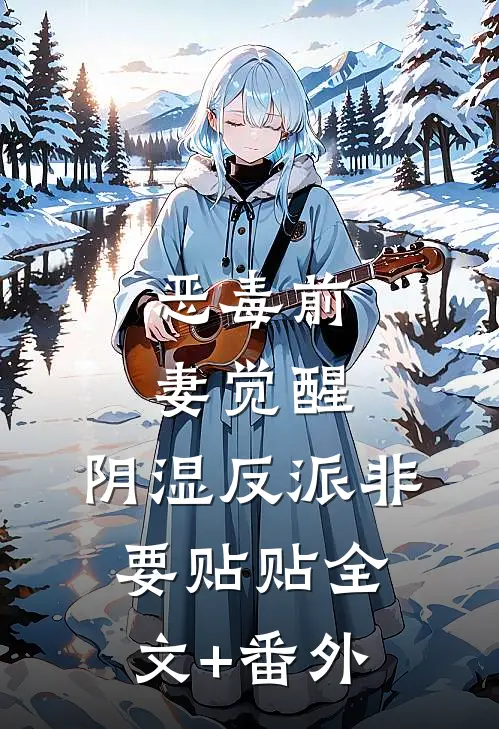 恶毒前妻觉醒，阴湿反派非要贴贴全文+番外