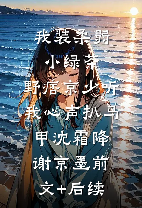 我装柔弱小绿茶，野痞京少听我心声扒马甲沈霜降谢京墨前文+后续