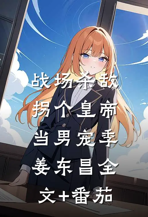 战场杀敌，拐个皇帝当男宠季姜东昌全文+番茄