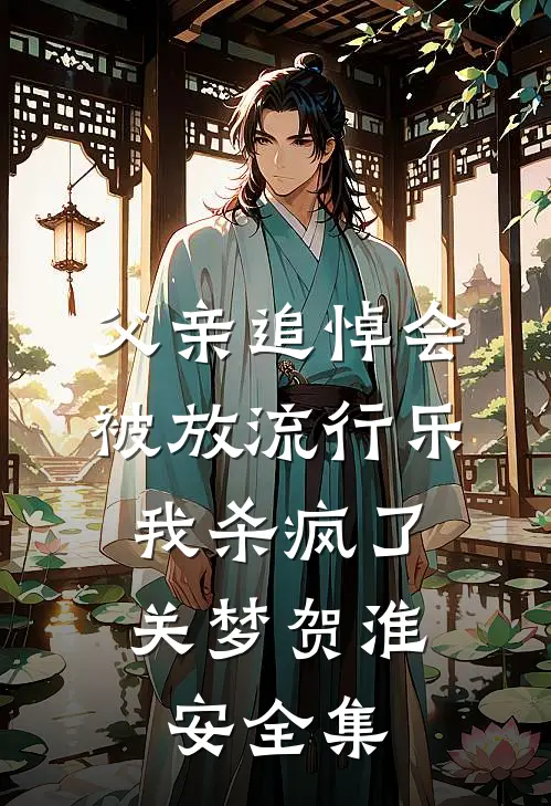 父亲追悼会被放流行乐，我杀疯了关梦贺淮安全集