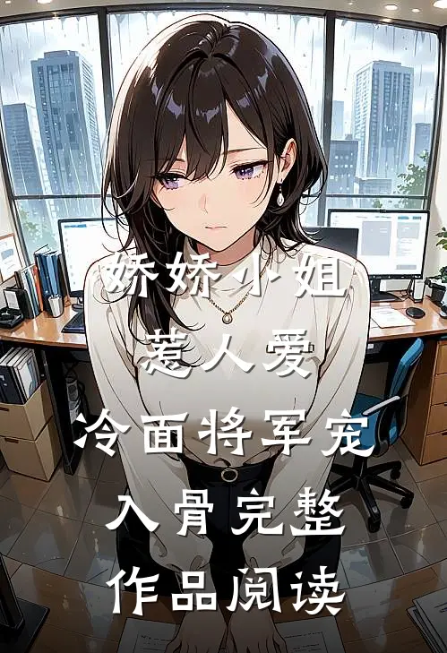 娇娇小姐惹人爱，冷面将军宠入骨完整作品阅读