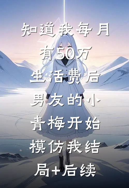 知道我每月有50万生活费后，男友的小青梅开始模仿我结局+后续