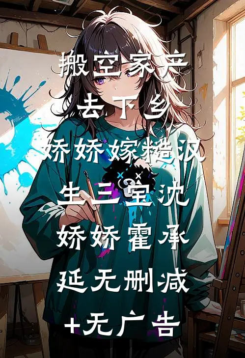 搬空家产去下乡，娇娇嫁糙汉生三宝沈娇娇霍承延无删减+无广告