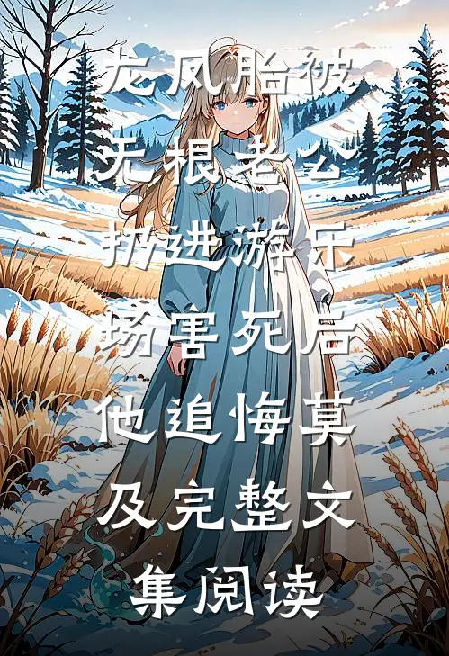 龙凤胎被无根老公扔进游乐场害死后，他追悔莫及完整文集阅读