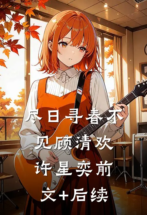 尽日寻春不见顾清欢许星奕前文+后续