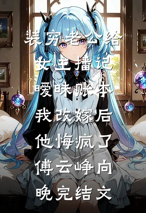 装穷老公给女主播记暧昧账本，我改嫁后他悔疯了傅云峥向晚完结文