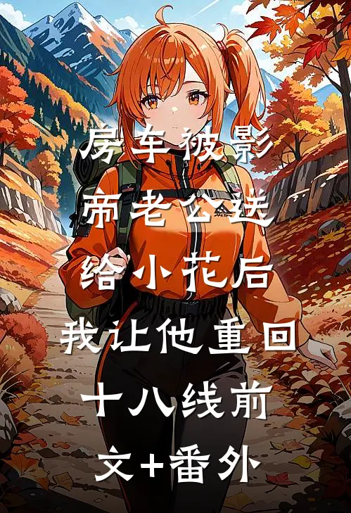 房车被影帝老公送给小花后，我让他重回十八线前文+番外