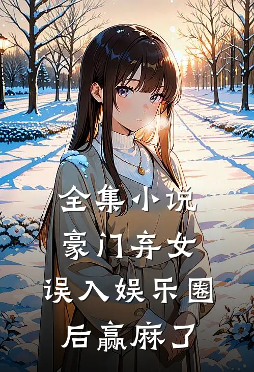 全集小说豪门弃女：误入娱乐圈后赢麻了