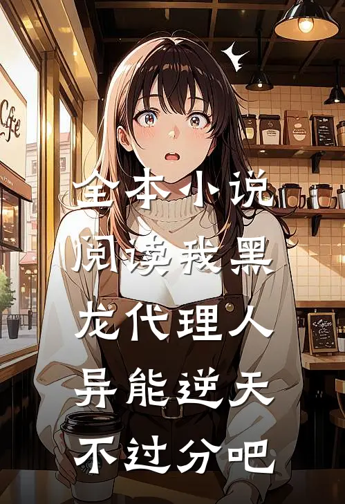 全本小说阅读我黑龙代理人，异能逆天不过分吧