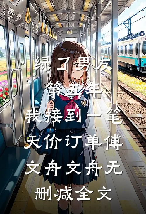 绿了男友第五年，我接到一笔天价订单傅文舟文舟无删减全文