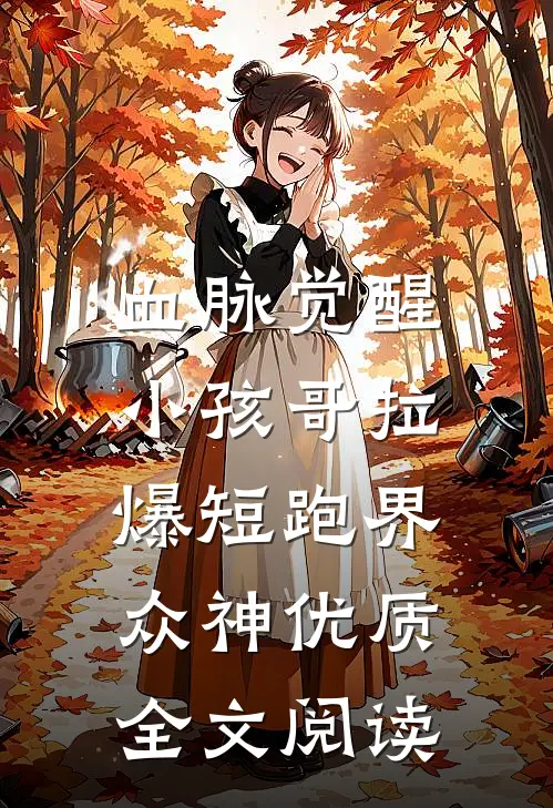 血脉觉醒，小孩哥拉爆短跑界众神优质全文阅读