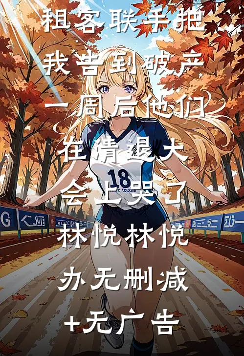 租客联手把我告到破产，一周后他们在清退大会上哭了林悦林悦办无删减+无广告