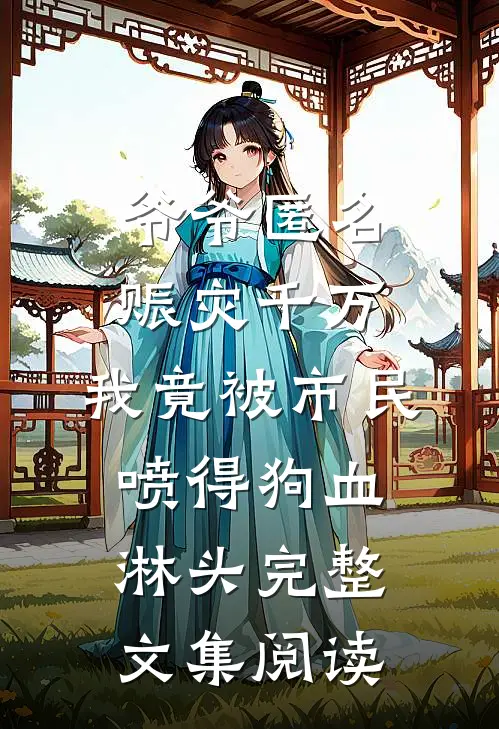 爷爷匿名赈灾千万，我竟被市民喷得狗血淋头完整文集阅读