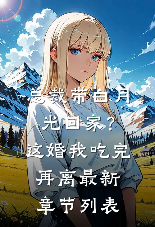 总裁带白月光回家？这婚我吃完再离最新章节列表