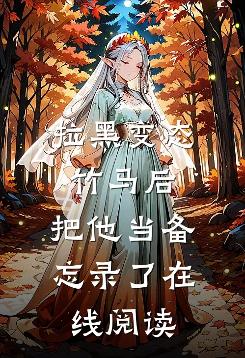 拉黑变态竹马后，把他当备忘录了在线阅读