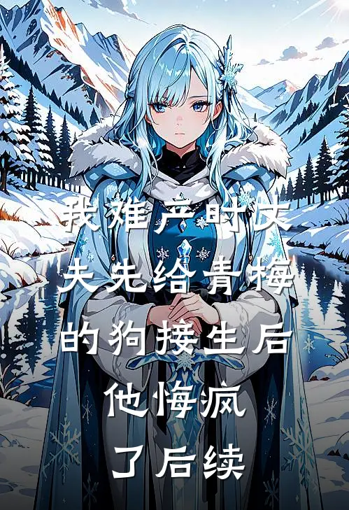 我难产时丈夫先给青梅的狗接生后，他悔疯了后续