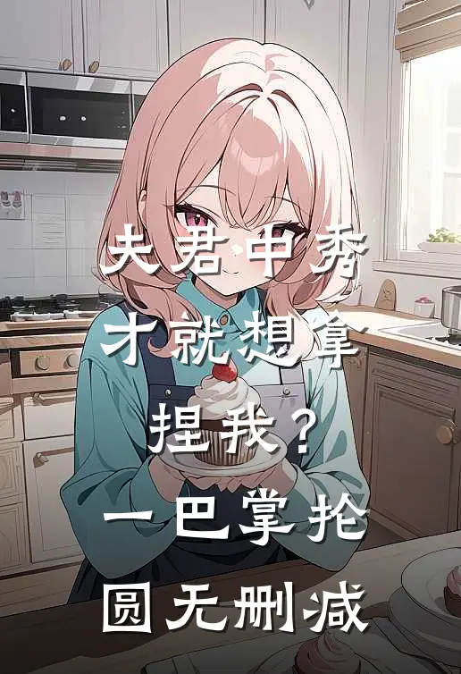 夫君中秀才就想拿捏我？一巴掌抡圆无删减
