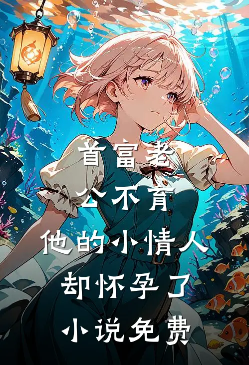 首富老公不育，他的小情人却怀孕了小说免费