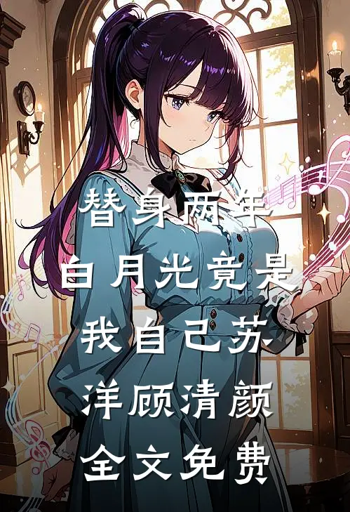 替身两年，白月光竟是我自己苏洋顾清颜全文免费