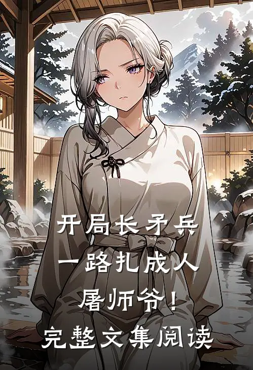 开局长矛兵：一路扎成人屠师爷！完整文集阅读