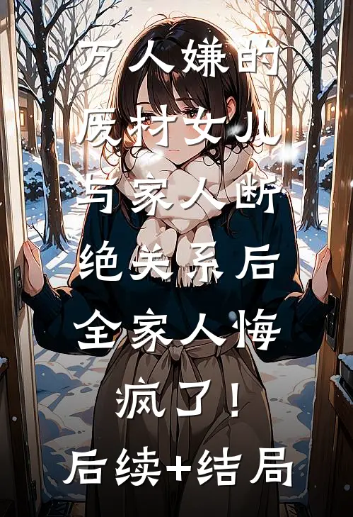 万人嫌的废材女儿与家人断绝关系后，全家人悔疯了！后续+结局