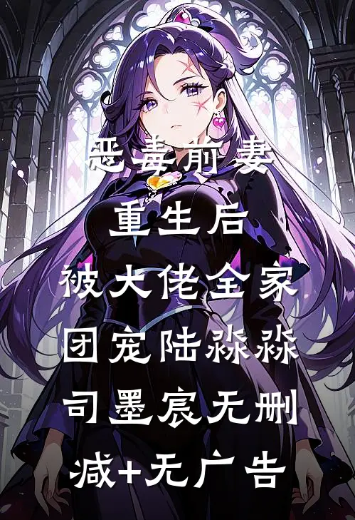 恶毒前妻重生后，被大佬全家团宠陆淼淼司墨宸无删减+无广告