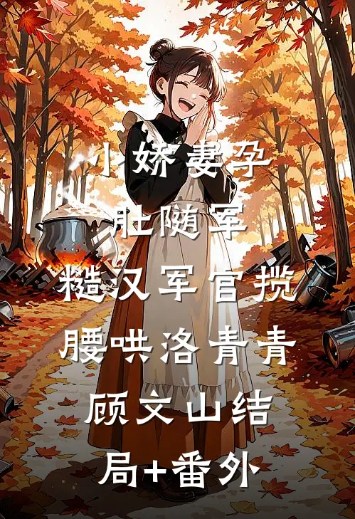 小娇妻孕肚随军，糙汉军官揽腰哄洛青青顾文山结局+番外