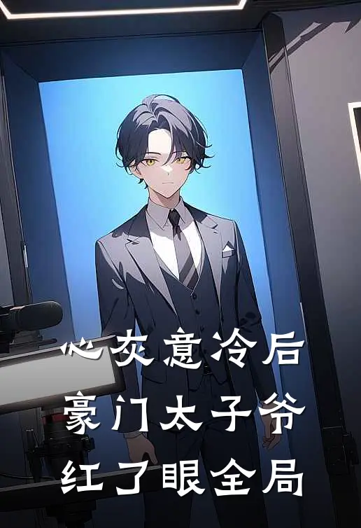 心灰意冷后，豪门太子爷红了眼全局
