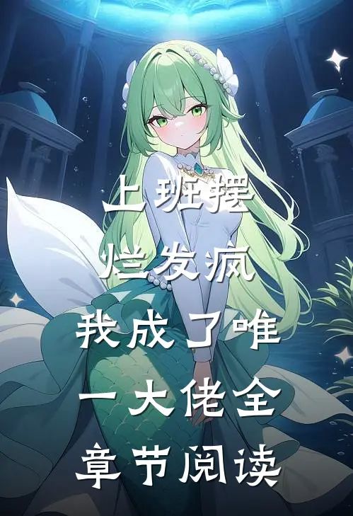 上班摆烂发疯，我成了唯一大佬全章节阅读