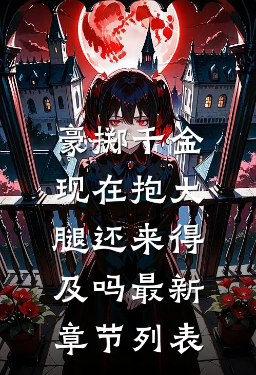 豪掷千金：现在抱大腿还来得及吗最新章节列表
