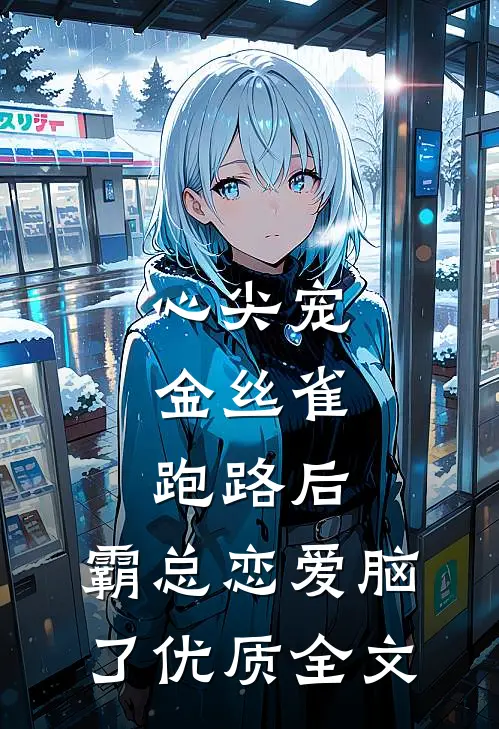 心尖宠：金丝雀跑路后，霸总恋爱脑了优质全文