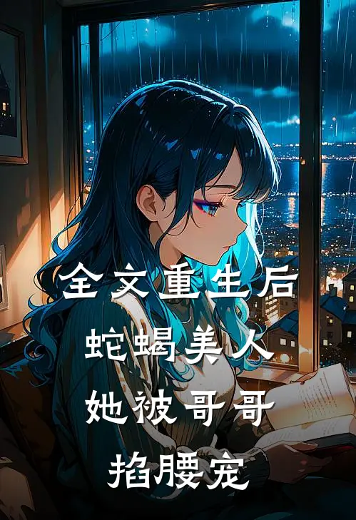 全文重生后，蛇蝎美人她被哥哥掐腰宠