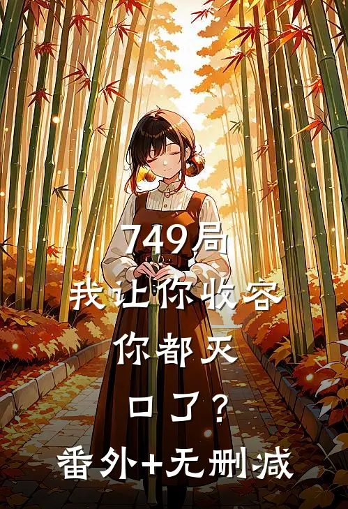 749局：我让你收容，你都灭口了？番外+无删减