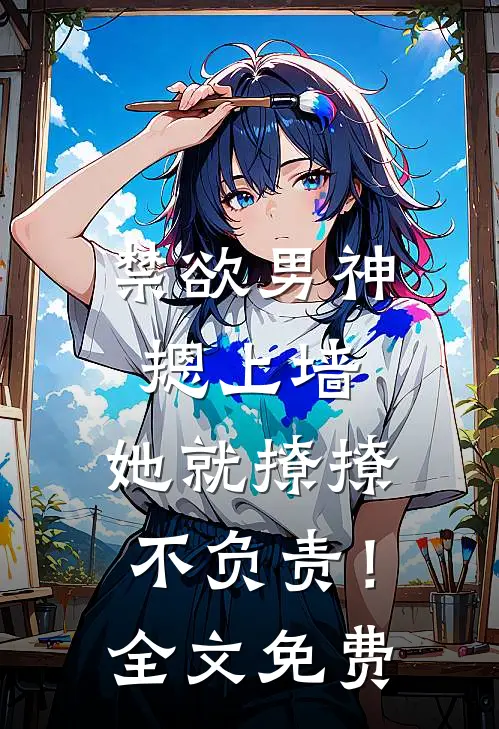 禁欲男神摁上墙，她就撩撩不负责！全文免费