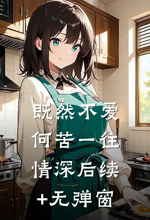 既然不爱，何苦一往情深后续+无弹窗