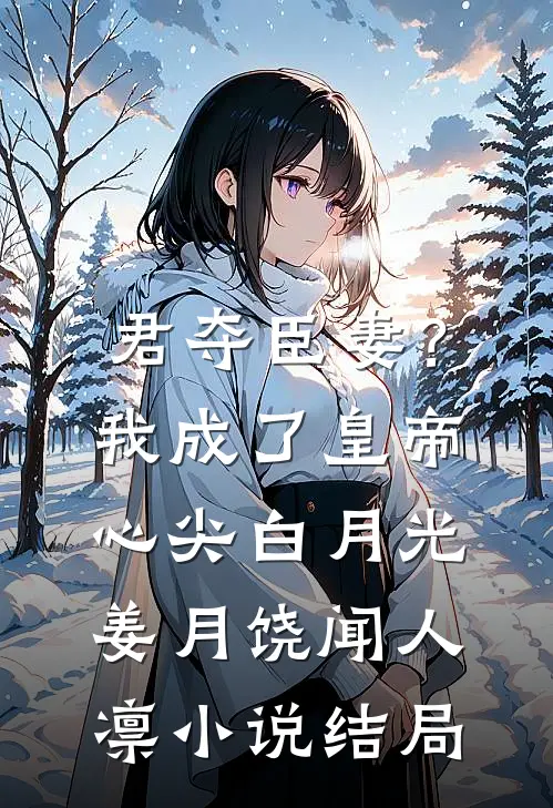 君夺臣妻？我成了皇帝心尖白月光姜月饶闻人凛小说结局