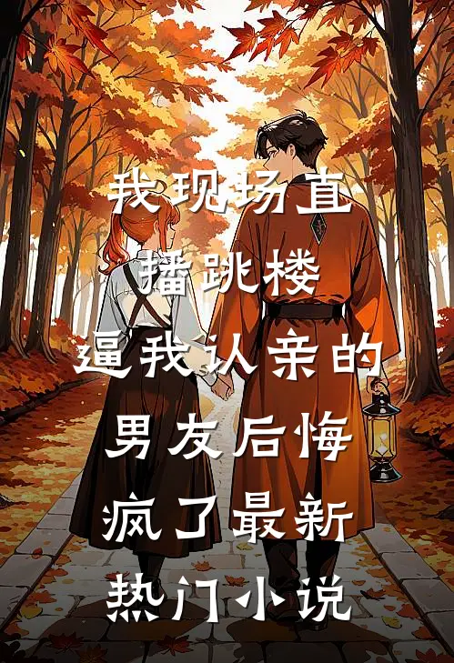 我现场直播跳楼，逼我认亲的男友后悔疯了最新热门小说