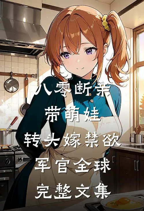 八零断亲带萌娃，转头嫁禁欲军官全球完整文集