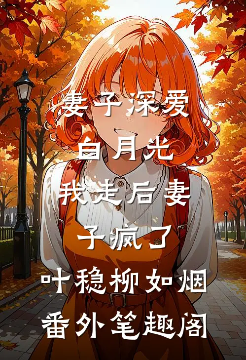 妻子深爱白月光，我走后妻子疯了：叶稳柳如烟番外笔趣阁