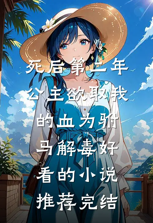 死后第二年，公主欲取我的血为驸马解毒好看的小说推荐完结