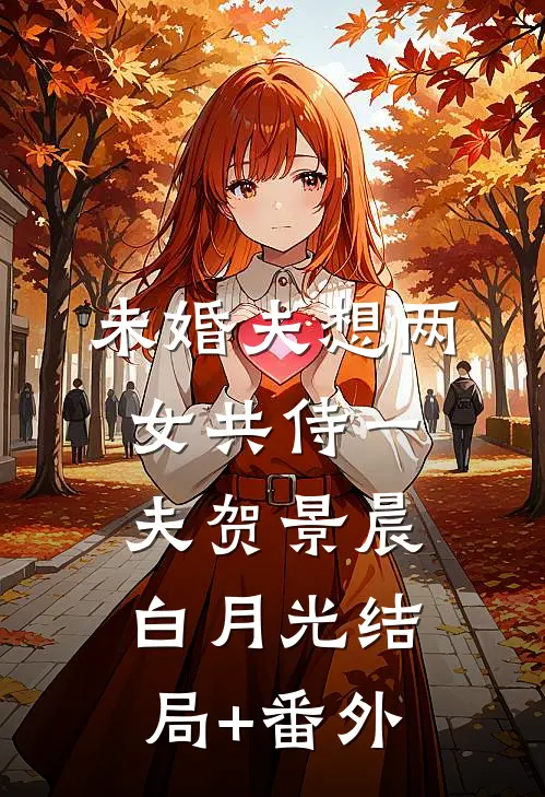 未婚夫想两女共侍一夫贺景晨白月光结局+番外