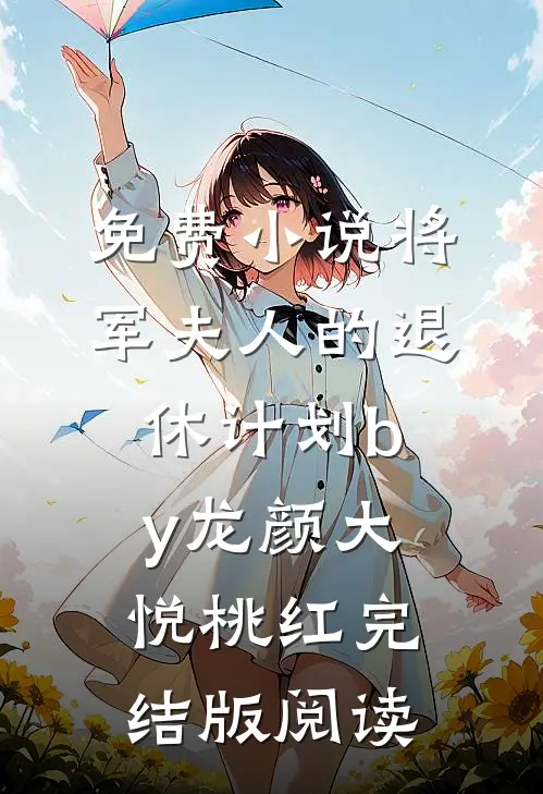 免费小说将军夫人的退休计划by龙颜大悦桃红完结版阅读