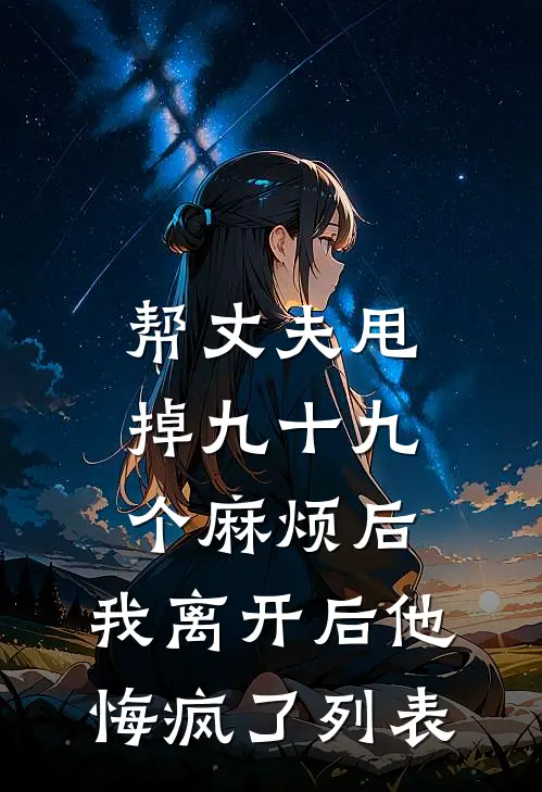 帮丈夫甩掉九十九个麻烦后，我离开后他悔疯了列表