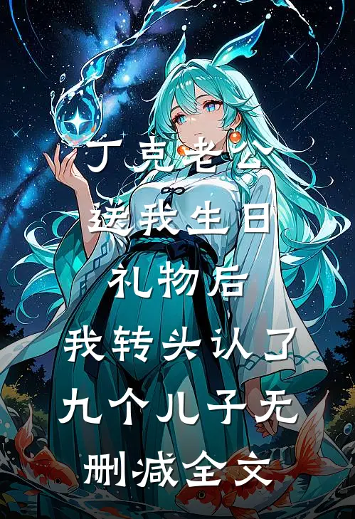 丁克老公送我生日礼物后，我转头认了九个儿子无删减全文