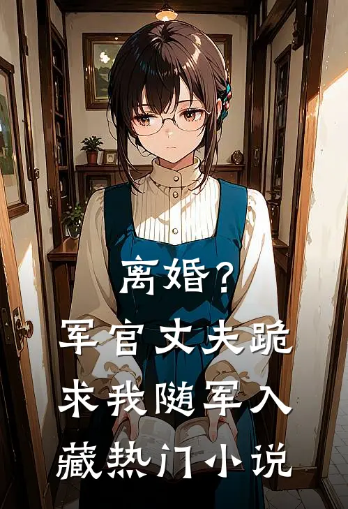 离婚？军官丈夫跪求我随军入藏热门小说