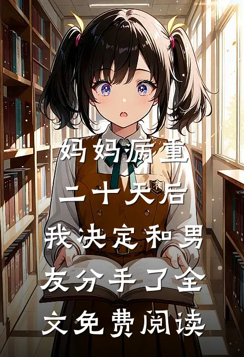 妈妈病重二十天后，我决定和男友分手了全文免费阅读