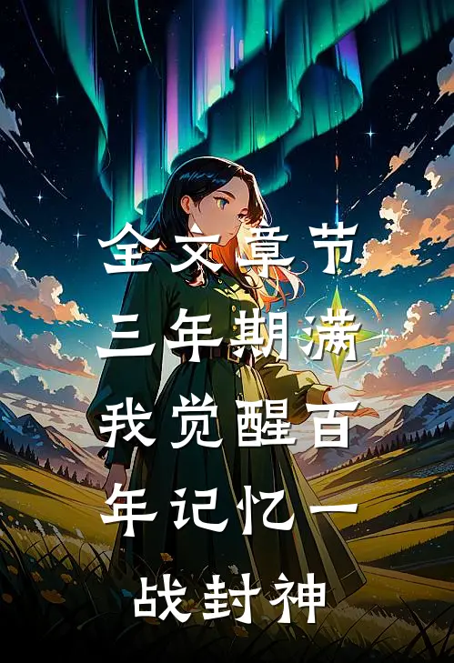 全文章节三年期满，我觉醒百年记忆一战封神