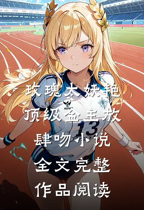 玫瑰太妖艳，顶级金主放肆吻小说全文完整作品阅读