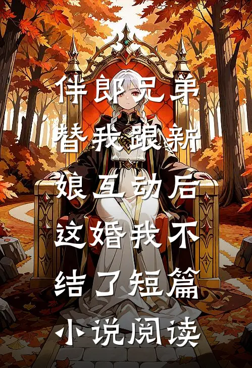 伴郎兄弟替我跟新娘互动后，这婚我不结了短篇小说阅读