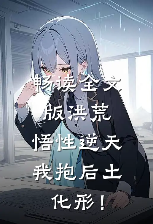 畅读全文版洪荒：悟性逆天，我抱后土化形！
